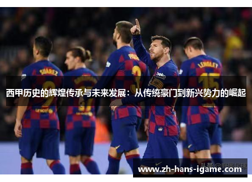 西甲历史的辉煌传承与未来发展：从传统豪门到新兴势力的崛起