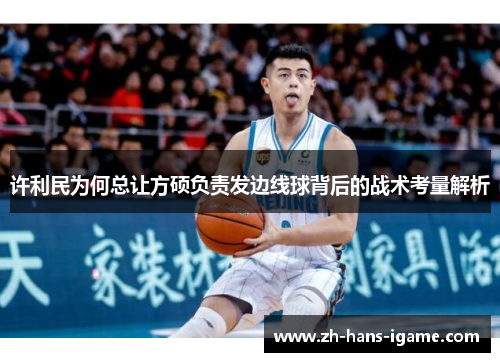 许利民为何总让方硕负责发边线球背后的战术考量解析 许利民为何总让方硕负责发边线球背后的战术考量解析