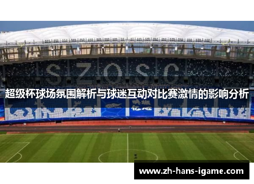 超级杯球场氛围解析与球迷互动对比赛激情的影响分析