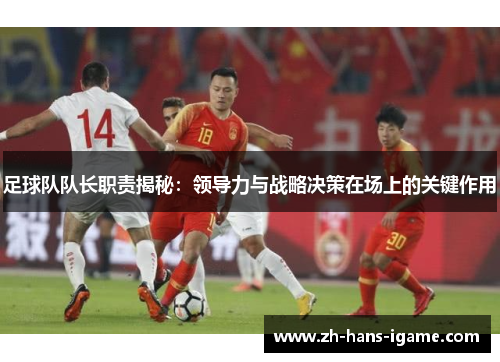 足球队队长职责揭秘：领导力与战略决策在场上的关键作用