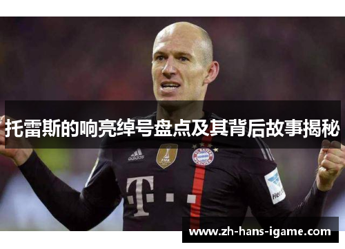 托雷斯的响亮绰号盘点及其背后故事揭秘 托雷斯的响亮绰号盘点及其背后故事揭秘