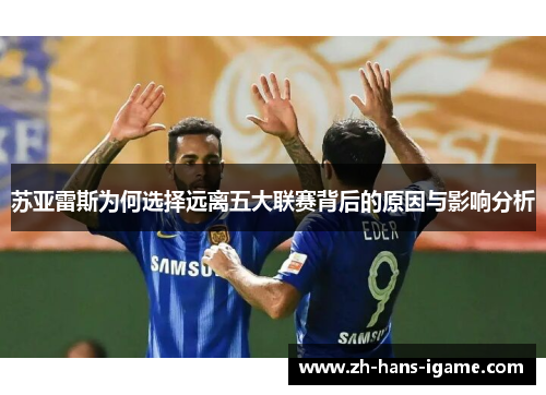 苏亚雷斯为何选择远离五大联赛背后的原因与影响分析 苏亚雷斯为何选择远离五大联赛背后的原因与影响分析