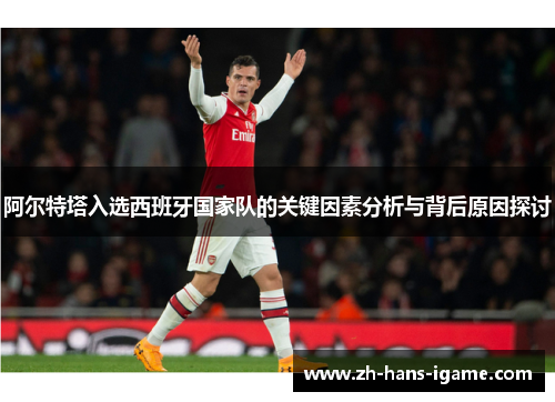 阿尔特塔入选西班牙国家队的关键因素分析与背后原因探讨 阿尔特塔入选西班牙国家队的关键因素分析与背后原因探讨
