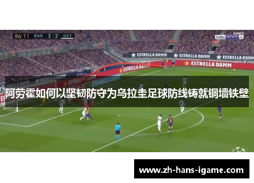 阿劳霍如何以坚韧防守为乌拉圭足球防线铸就铜墙铁壁