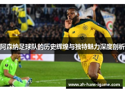 阿森纳足球队的历史辉煌与独特魅力深度剖析