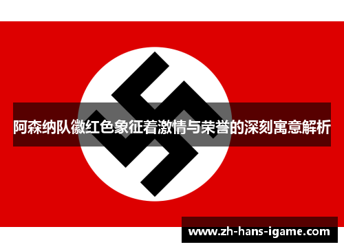 阿森纳队徽红色象征着激情与荣誉的深刻寓意解析