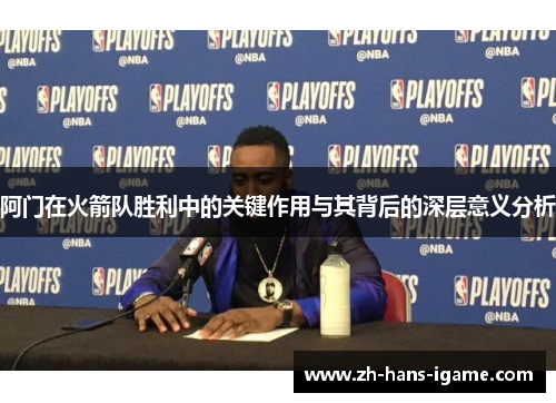 阿门在火箭队胜利中的关键作用与其背后的深层意义分析