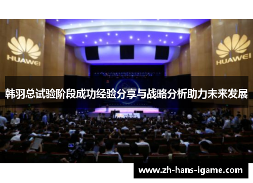 韩羽总试验阶段成功经验分享与战略分析助力未来发展