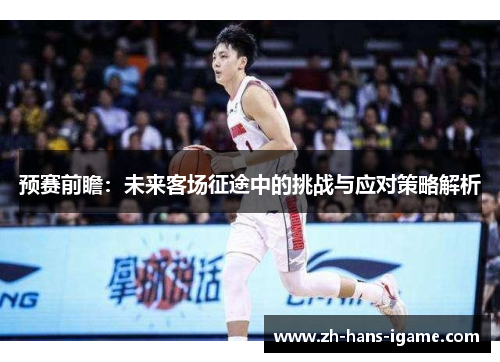 预赛前瞻：未来客场征途中的挑战与应对策略解析
