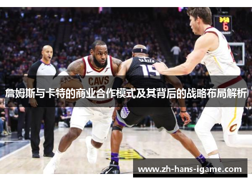 詹姆斯与卡特的商业合作模式及其背后的战略布局解析
