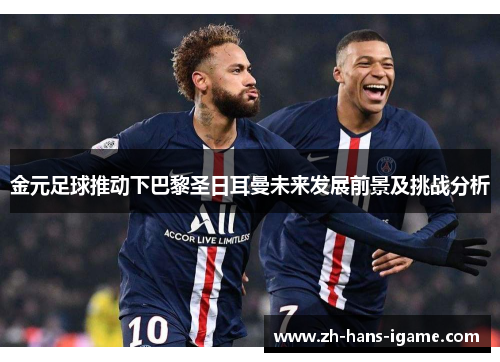 金元足球推动下巴黎圣日耳曼未来发展前景及挑战分析 金元足球推动下巴黎圣日耳曼未来发展前景及挑战分析