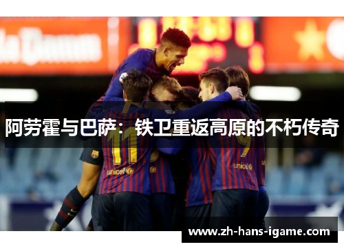 阿劳霍与巴萨:铁卫重返高原的不朽传奇 阿劳霍与巴萨:铁卫重返高原的不朽传奇