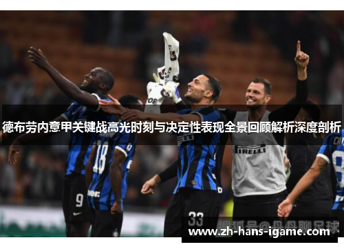 德布劳内意甲关键战高光时刻与决定性表现全景回顾解析深度剖析 德布劳内意甲关键战高光时刻与决定性表现全景回顾解析深度剖析