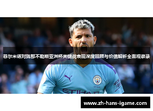 菲尔米诺对阵那不勒斯亚洲杯关键战表现深度回顾与价值解析全面观察录 菲尔米诺对阵那不勒斯亚洲杯关键战表现深度回顾与价值解析全面观察录