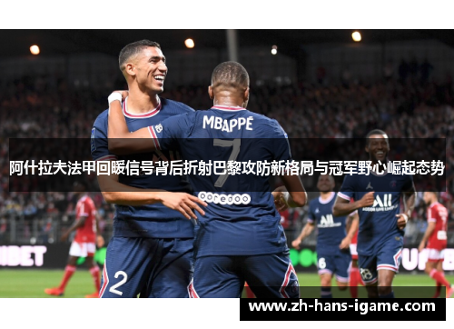 阿什拉夫法甲回暖信号背后折射巴黎攻防新格局与冠军野心崛起态势 阿什拉夫法甲回暖信号背后折射巴黎攻防新格局与冠军野心崛起态势