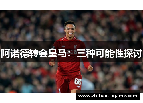 阿诺德转会皇马:三种可能性探讨 阿诺德转会皇马:三种可能性探讨