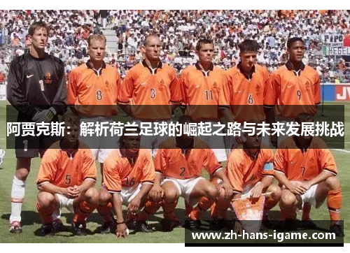 阿贾克斯：解析荷兰足球的崛起之路与未来发展挑战