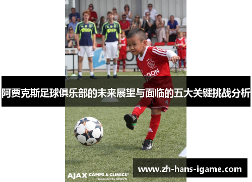 阿贾克斯足球俱乐部的未来展望与面临的五大关键挑战分析 阿贾克斯足球俱乐部的未来展望与面临的五大关键挑战分析