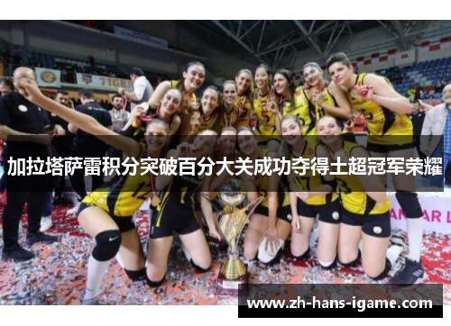 加拉塔萨雷积分突破百分大关成功夺得土超冠军荣耀 加拉塔萨雷积分突破百分大关成功夺得土超冠军荣耀