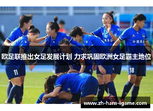 欧足联推出女足发展计划 力求巩固欧洲女足霸主地位 欧足联推出女足发展计划 力求巩固欧洲女足霸主地位
