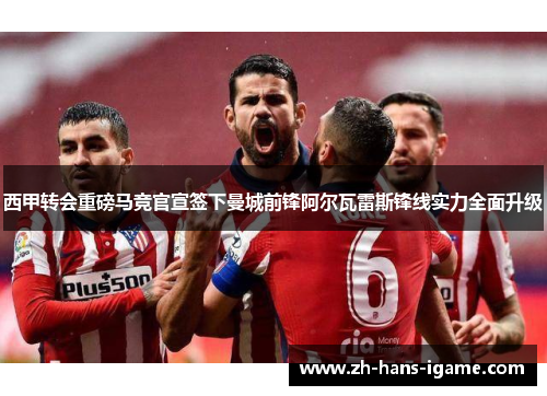 西甲转会重磅马竞官宣签下曼城前锋阿尔瓦雷斯锋线实力全面升级 西甲转会重磅马竞官宣签下曼城前锋阿尔瓦雷斯锋线实力全面升级