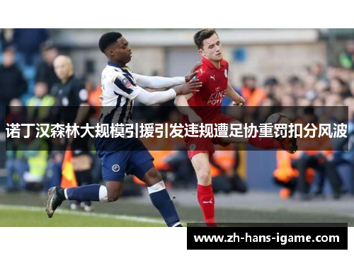 诺丁汉森林大规模引援引发违规遭足协重罚扣分风波 诺丁汉森林大规模引援引发违规遭足协重罚扣分风波